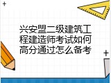 兴安盟二级建筑工程建造师考试如何高分通过怎么备考