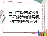 乐山二级市政公用工程建造师辅导机构有哪些哪家好