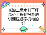 长治二级水利工程造价工程师报考培训课程哪家机构的好