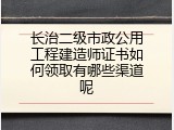 长治二级市政公用工程建造师证书如何领取有哪些渠道呢