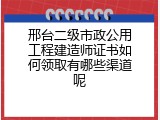 邢台二级市政公用工程建造师证书如何领取有哪些渠道呢