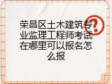 荣昌区土木建筑专业监理工程师考试在哪里可以报名怎么报