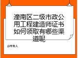 潼南区二级市政公用工程建造师证书如何领取有哪些渠道呢