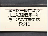 潼南区一级市政公用工程建造师一年考几次总共需要花多少钱