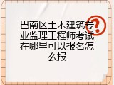 巴南区土木建筑专业监理工程师考试在哪里可以报名怎么报