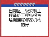 巴南区一级安装工程造价工程师报考培训课程哪家机构的好