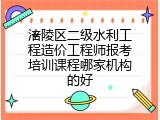涪陵区二级水利工程造价工程师报考培训课程哪家机构的好