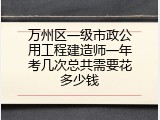 万州区一级市政公用工程建造师一年考几次总共需要花多少钱
