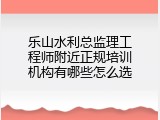 乐山水利总监理工程师附近正规培训机构有哪些怎么选
