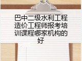 巴中二级水利工程造价工程师报考培训课程哪家机构的好