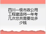 四川一级市政公用工程建造师一年考几次总共需要花多少钱