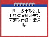 四川二级市政公用工程建造师证书如何领取有哪些渠道呢