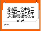 杨浦区一级水利工程造价工程师报考培训课程哪家机构的好