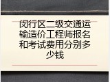 闵行区二级交通运输造价工程师报名和考试费用分别多少钱