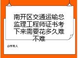 南开区交通运输总监理工程师证书考下来需要花多久难不难