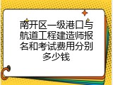 南开区一级港口与航道工程建造师报名和考试费用分别多少钱