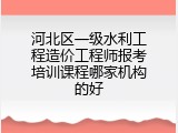 河北区一级水利工程造价工程师报考培训课程哪家机构的好