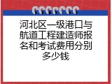 河北区一级港口与航道工程建造师报名和考试费用分别多少钱