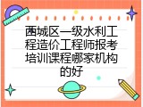 西城区一级水利工程造价工程师报考培训课程哪家机构的好