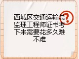 西城区交通运输总监理工程师证书考下来需要花多久难不难