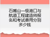 石嘴山一级港口与航道工程建造师报名和考试费用分别多少钱