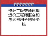 拉萨二级交通运输造价工程师报名和考试费用分别多少钱