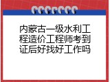 内蒙古一级水利工程造价工程师考到证后好找好工作吗