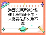 海西交通运输总监理工程师证书考下来需要花多久难不难