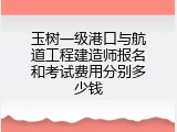 玉树一级港口与航道工程建造师报名和考试费用分别多少钱