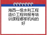 海西一级水利工程造价工程师报考培训课程哪家机构的好