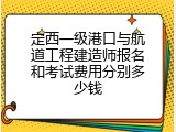 定西一级港口与航道工程建造师报名和考试费用分别多少钱