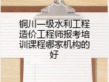 铜川一级水利工程造价工程师报考培训课程哪家机构的好