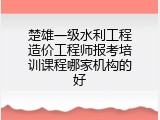 楚雄一级水利工程造价工程师报考培训课程哪家机构的好