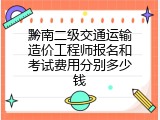 黔南二级交通运输造价工程师报名和考试费用分别多少钱