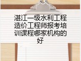 湛江一级水利工程造价工程师报考培训课程哪家机构的好