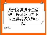 永州交通运输总监理工程师证书考下来需要花多久难不难