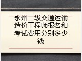 永州二级交通运输造价工程师报名和考试费用分别多少钱