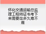 怀化交通运输总监理工程师证书考下来需要花多久难不难