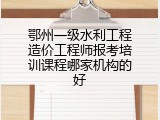 鄂州一级水利工程造价工程师报考培训课程哪家机构的好