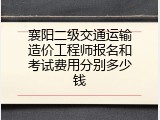 襄阳二级交通运输造价工程师报名和考试费用分别多少钱
