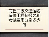 商丘二级交通运输造价工程师报名和考试费用分别多少钱