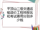 平顶山二级交通运输造价工程师报名和考试费用分别多少钱