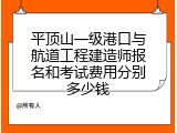 平顶山一级港口与航道工程建造师报名和考试费用分别多少钱