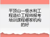 平顶山一级水利工程造价工程师报考培训课程哪家机构的好