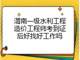 渭南一级水利工程造价工程师考到证后好找好工作吗