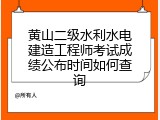 黄山二级水利水电建造工程师考试成绩公布时间如何查询