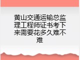 黄山交通运输总监理工程师证书考下来需要花多久难不难