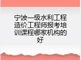 宁波一级水利工程造价工程师报考培训课程哪家机构的好