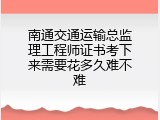南通交通运输总监理工程师证书考下来需要花多久难不难