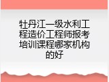 牡丹江一级水利工程造价工程师报考培训课程哪家机构的好